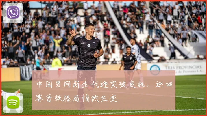 中国男网新生代迎突破良机，巡回赛晋级格局悄然生变