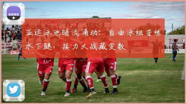 亚运泳池暗流涌动：自由泳组苦练水下腿，接力大战藏变数