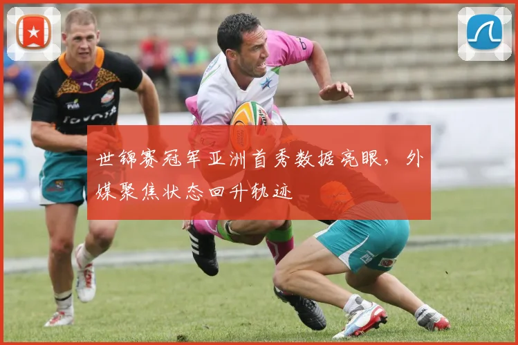 世锦赛冠军亚洲首秀数据亮眼，外媒聚焦状态回升轨迹