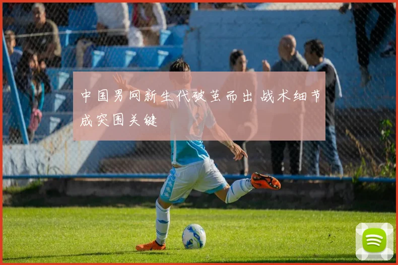 中国男网新生代破茧而出 战术细节成突围关键