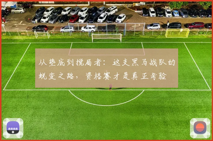 从垫底到搅局者：这支黑马战队的蜕变之路，资格赛才是真正考验