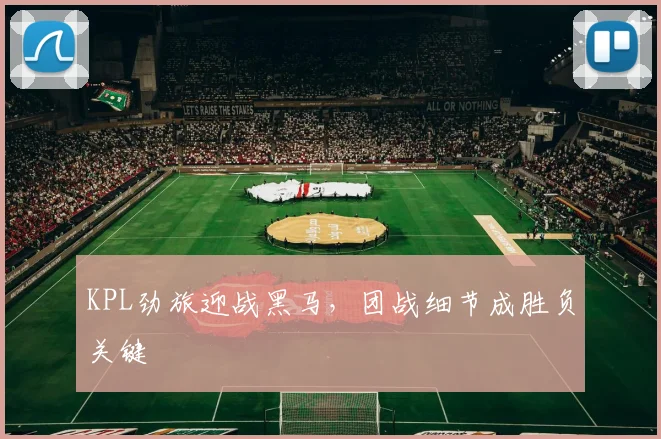 KPL劲旅迎战黑马，团战细节成胜负关键