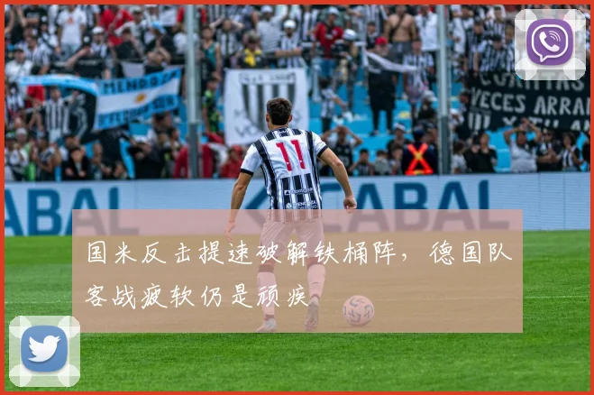 国米反击提速破解铁桶阵，德国队客战疲软仍是顽疾
