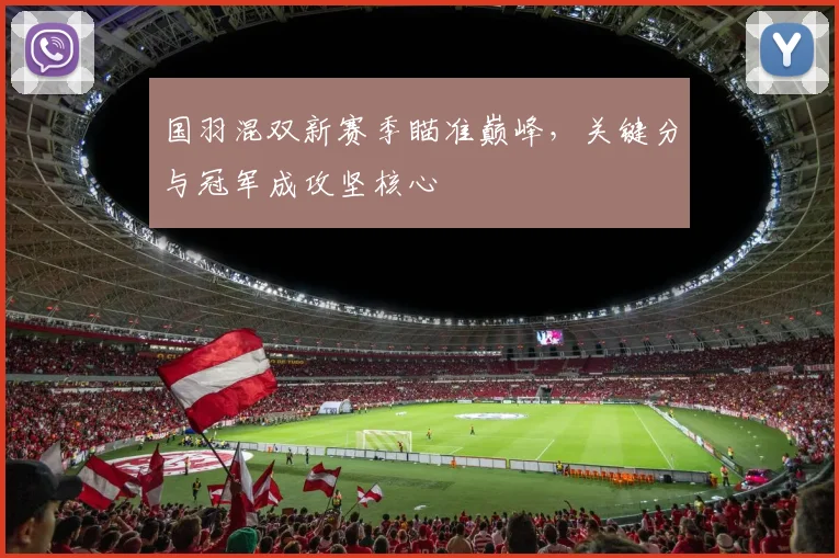 国羽混双新赛季瞄准巅峰，关键分与冠军成攻坚核心