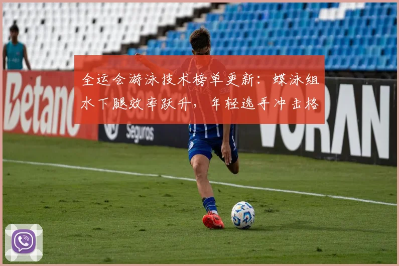 全运会游泳技术榜单更新：蝶泳组水下腿效率跃升，年轻选手冲击格局