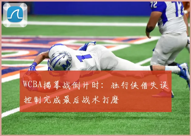 WCBA揭幕战倒计时：独行侠借失误控制完成最后战术打磨