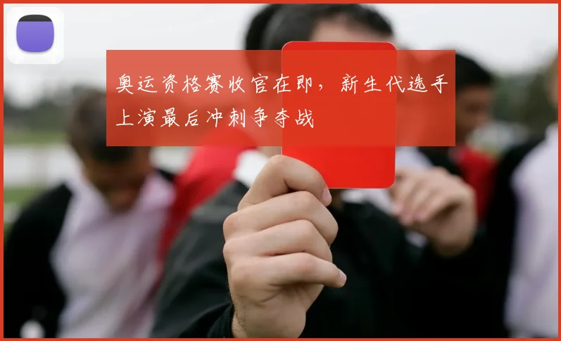 奥运资格赛收官在即，新生代选手上演最后冲刺争夺战