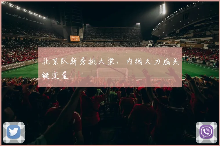 北京队新秀挑大梁，内线火力成关键变量