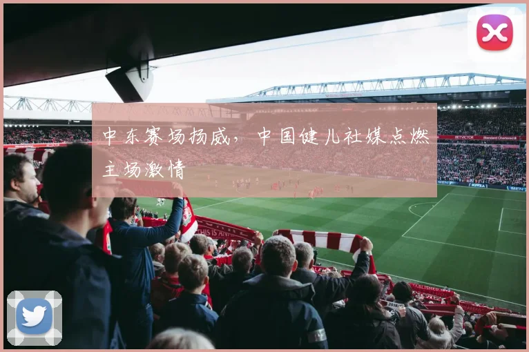 中东赛场扬威，中国健儿社媒点燃主场激情