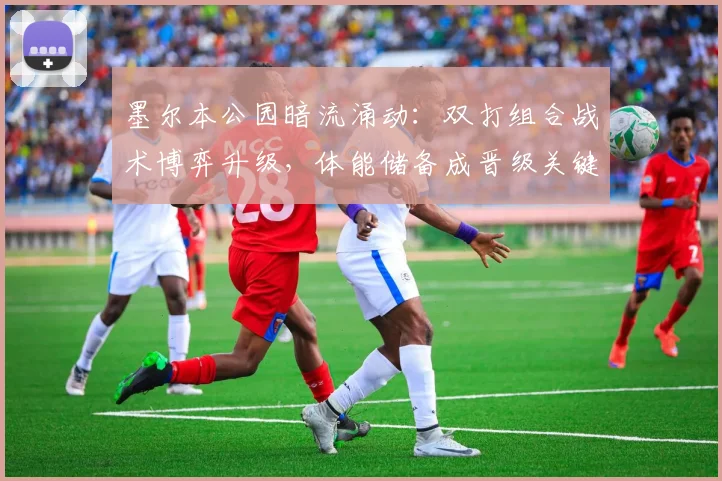 墨尔本公园暗流涌动：双打组合战术博弈升级，体能储备成晋级关键