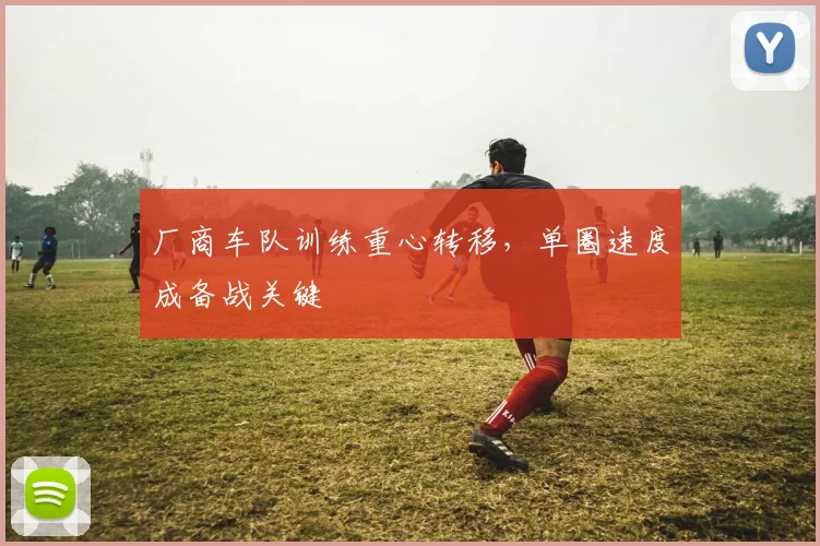 厂商车队训练重心转移，单圈速度成备战关键