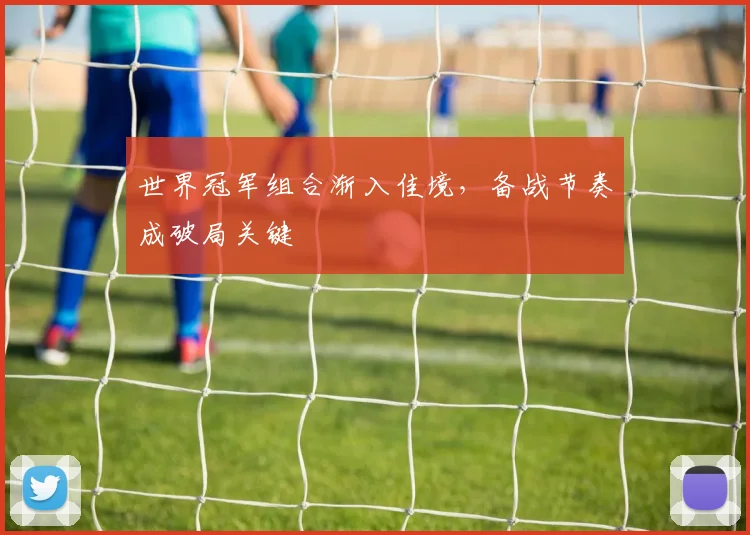 世界冠军组合渐入佳境，备战节奏成破局关键
