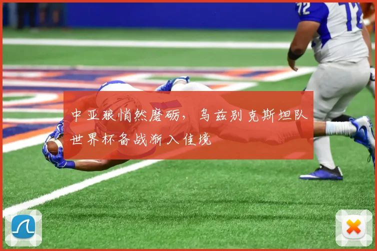 中亚狼悄然磨砺，乌兹别克斯坦队世界杯备战渐入佳境